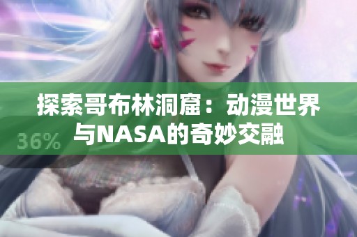 探索哥布林洞窟：动漫世界与NASA的奇妙交融