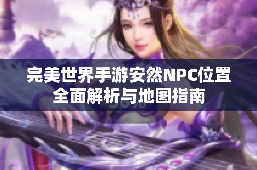 完美世界手游安然NPC位置全面解析与地图指南
