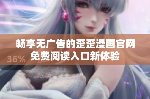 畅享无广告的歪歪漫画官网免费阅读入口新体验
