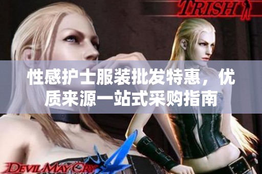 性感护士服装批发特惠，优质来源一站式采购指南