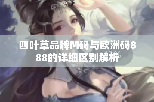 四叶草品牌M码与欧洲码888的详细区别解析