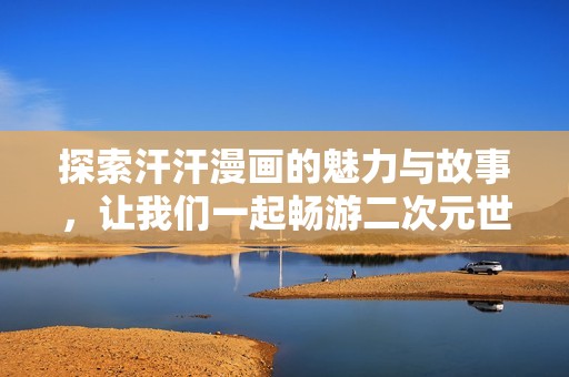探索汗汗漫画的魅力与故事，让我们一起畅游二次元世界