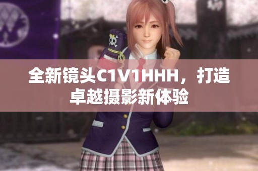 全新镜头C1V1HHH，打造卓越摄影新体验