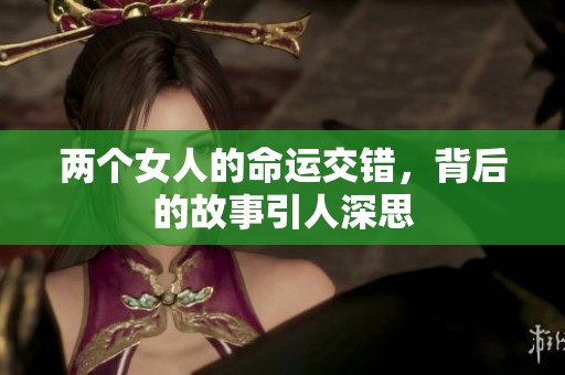 两个女人的命运交错，背后的故事引人深思