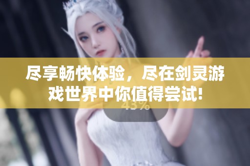 尽享畅快体验，尽在剑灵游戏世界中你值得尝试!