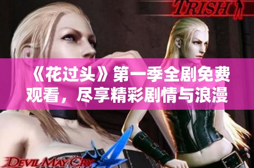 《花过头》第一季全剧免费观看，尽享精彩剧情与浪漫时光