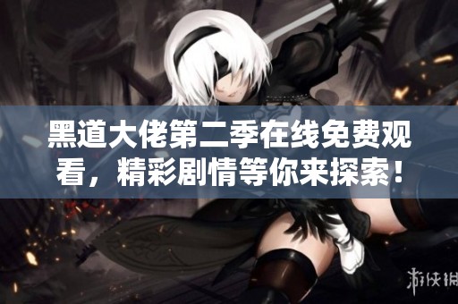黑道大佬第二季在线免费观看，精彩剧情等你来探索！