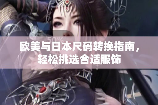欧美与日本尺码转换指南，轻松挑选合适服饰