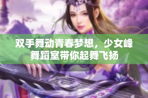 双手舞动青春梦想，少女峰舞蹈室带你起舞飞扬