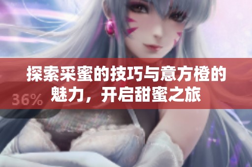 探索采蜜的技巧与意方橙的魅力，开启甜蜜之旅