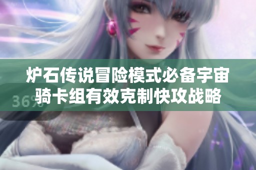 炉石传说冒险模式必备宇宙骑卡组有效克制快攻战略