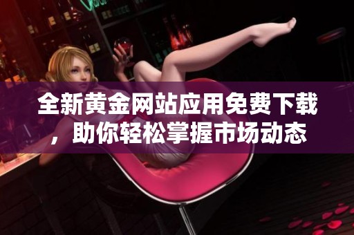 全新黄金网站应用免费下载，助你轻松掌握市场动态