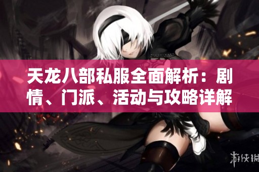 天龙八部私服全面解析：剧情、门派、活动与攻略详解