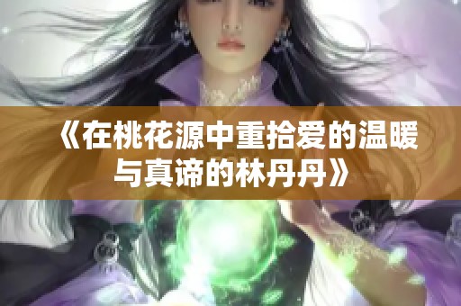 《在桃花源中重拾爱的温暖与真谛的林丹丹》