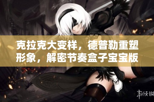 克拉克大变样，德普勒重塑形象，解密节奏盒子宝宝版第四阶段