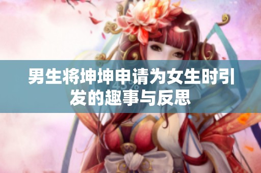 男生将坤坤申请为女生时引发的趣事与反思