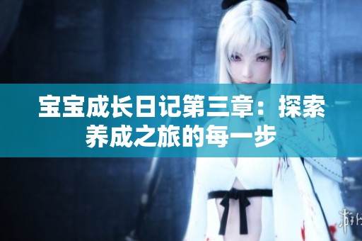 宝宝成长日记第三章：探索养成之旅的每一步