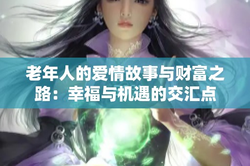 老年人的爱情故事与财富之路：幸福与机遇的交汇点