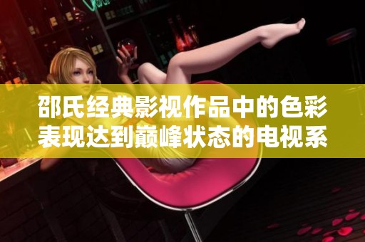 邵氏经典影视作品中的色彩表现达到巅峰状态的电视系列