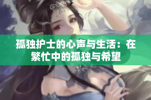 孤独护士的心声与生活：在繁忙中的孤独与希望