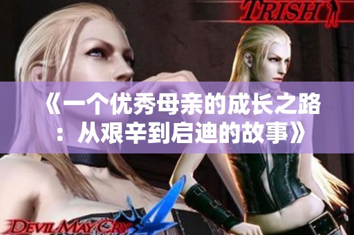 《一个优秀母亲的成长之路：从艰辛到启迪的故事》