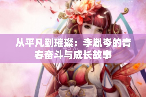 从平凡到璀璨：李胤岑的青春奋斗与成长故事