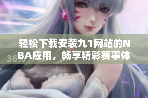 轻松下载安装九1网站的NBA应用，畅享精彩赛事体验