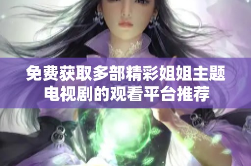 免费获取多部精彩姐姐主题电视剧的观看平台推荐