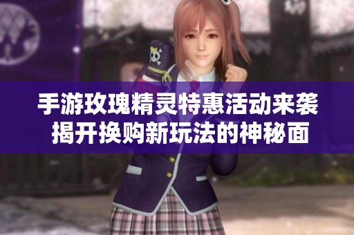 手游玫瑰精灵特惠活动来袭 揭开换购新玩法的神秘面纱