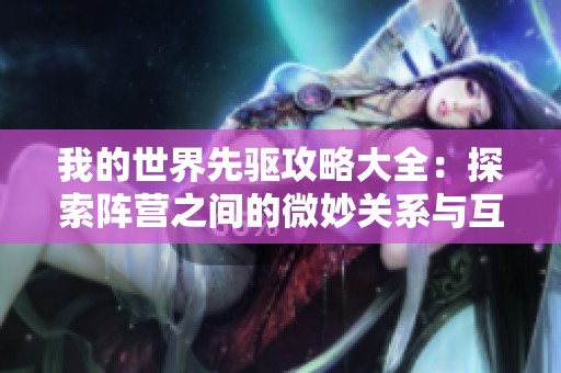 我的世界先驱攻略大全：探索阵营之间的微妙关系与互动