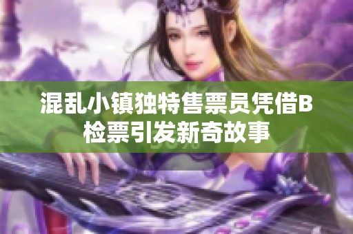混乱小镇独特售票员凭借B检票引发新奇故事