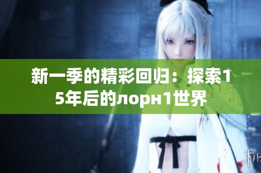新一季的精彩回归：探索15年后的лорн1世界