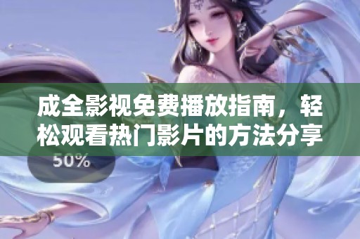 成全影视免费播放指南，轻松观看热门影片的方法分享