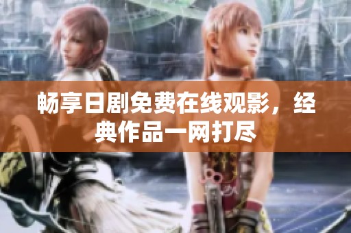 畅享日剧免费在线观影，经典作品一网打尽