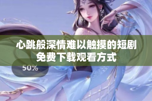 心跳般深情难以触摸的短剧免费下载观看方式