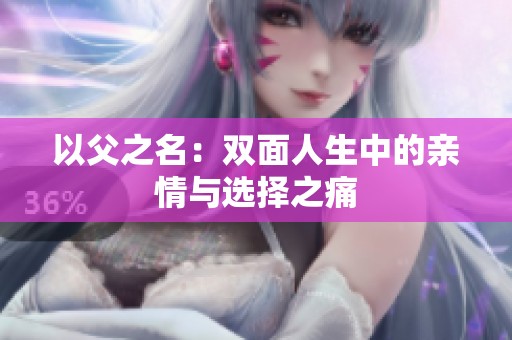 以父之名：双面人生中的亲情与选择之痛