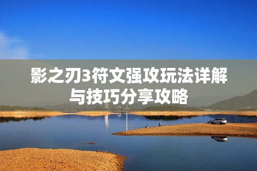 影之刃3符文强攻玩法详解与技巧分享攻略