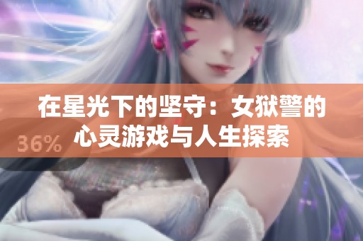 在星光下的坚守：女狱警的心灵游戏与人生探索