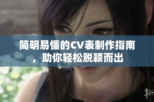 简明易懂的CV表制作指南，助你轻松脱颖而出
