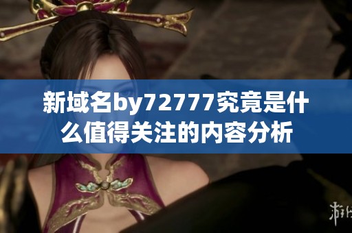 新域名by72777究竟是什么值得关注的内容分析