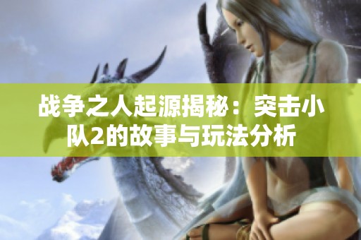 战争之人起源揭秘：突击小队2的故事与玩法分析