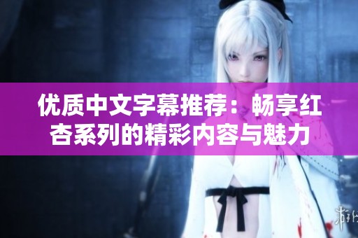 优质中文字幕推荐：畅享红杏系列的精彩内容与魅力
