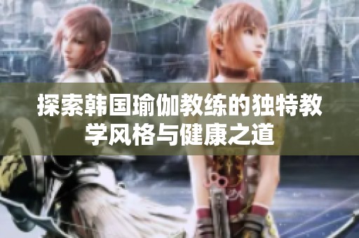 探索韩国瑜伽教练的独特教学风格与健康之道