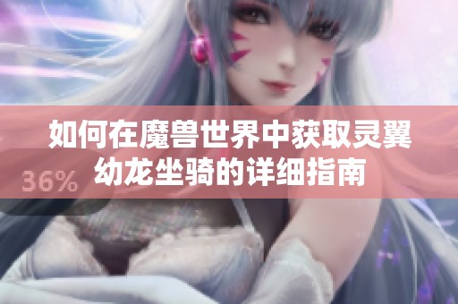 如何在魔兽世界中获取灵翼幼龙坐骑的详细指南