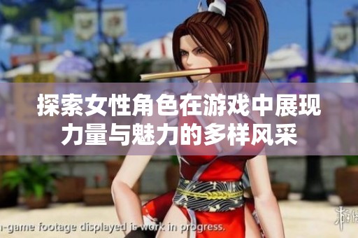 探索女性角色在游戏中展现力量与魅力的多样风采