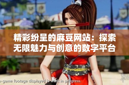 精彩纷呈的麻豆网站：探索无限魅力与创意的数字平台