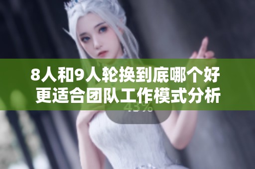 8人和9人轮换到底哪个好 更适合团队工作模式分析
