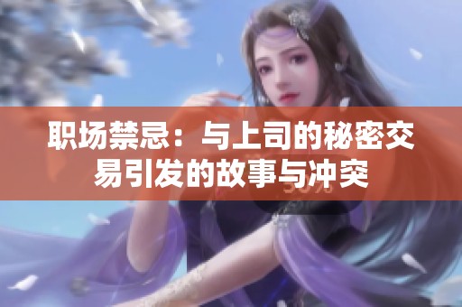 职场禁忌：与上司的秘密交易引发的故事与冲突