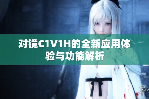 对镜C1V1H的全新应用体验与功能解析