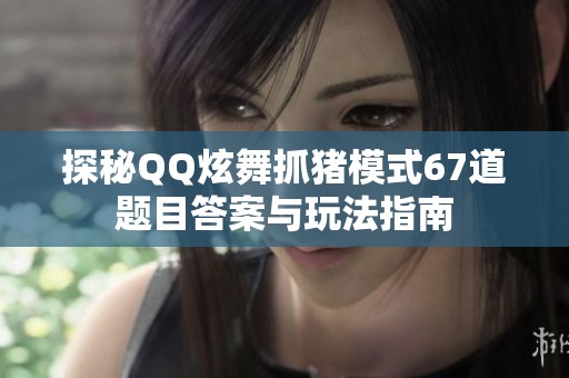 探秘QQ炫舞抓猪模式67道题目答案与玩法指南